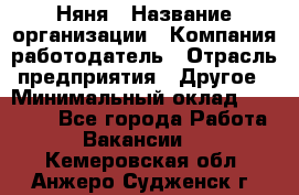 Няня › Название организации ­ Компания-работодатель › Отрасль предприятия ­ Другое › Минимальный оклад ­ 20 000 - Все города Работа » Вакансии   . Кемеровская обл.,Анжеро-Судженск г.